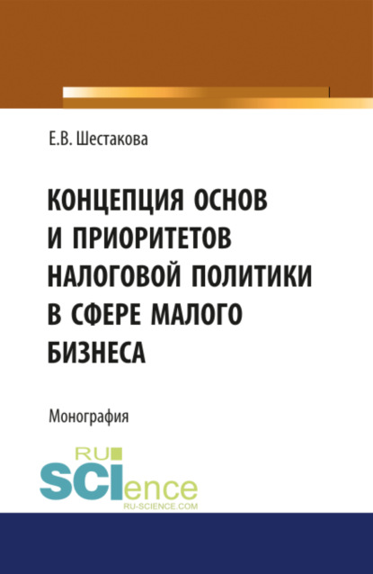 Концепция основ и приоритетов налоговой политики в сфере малого бизнеса. (Бакалавриат, Магистратура). Монография. - Екатерина Владимировна Шестакова