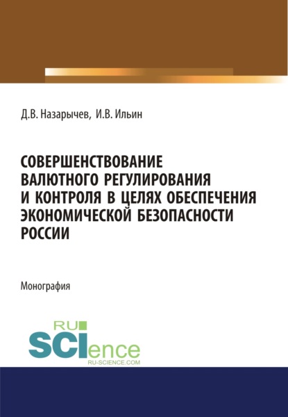 Совершенствование валютного регулирования и контроля в целях обеспечения экономической безопасности России. (Магистратура). (Специалитет). Монография - Игорь Вячеславович Ильин