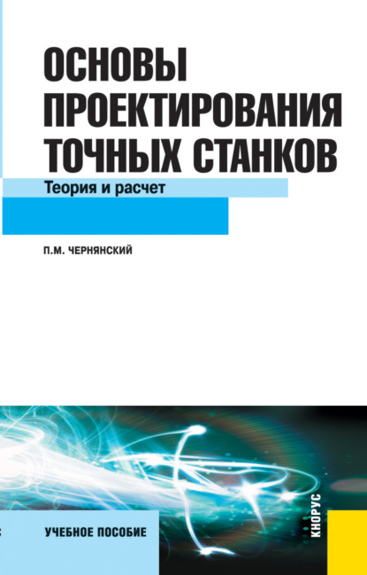 Основы проектирования точных станков. Теория и расчет. (Бакалавриат). Учебное пособие. - Петр Михайлович Чернянский