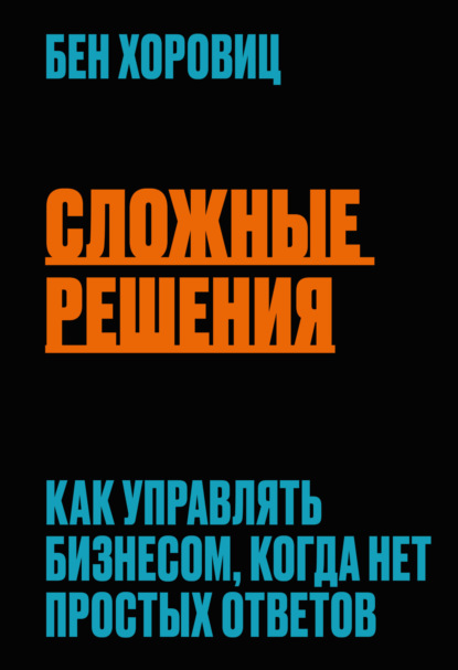 Сложные решения. Как управлять бизнесом, когда нет простых ответов — Бен Хоровиц