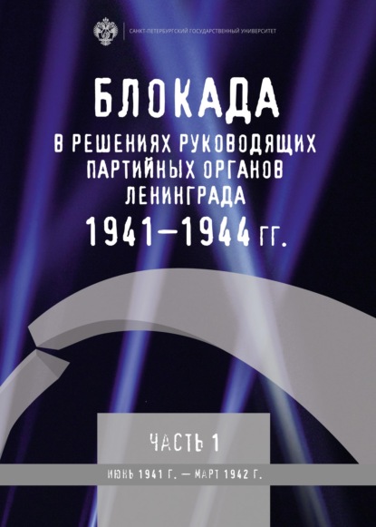 Блокада в решениях руководящих партийных органов Ленинграда. 1941–1944 гг. Часть I. Июнь 1941 г. – март 1942 г. — Группа авторов