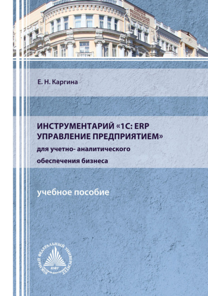 Инструментарий «1С: ERP Управление предприятием» для учетно-аналитического обеспечения бизнеса - Елена Николаевна Каргина