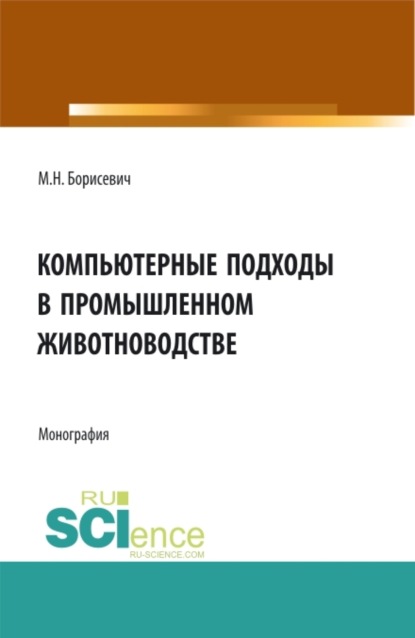 Компьютерные подходы в промышленном животноводстве. (Аспирантура, Бакалавриат, Магистратура). Монография. — Михаил Николаевич Борисевич