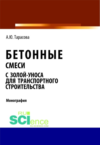 Бетонные смеси с золой-уноса для транспортного строительства. (Аспирантура, Бакалавриат). Монография. — Анна Юрьевна Тарасова