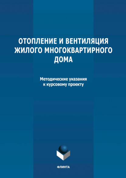 Отопление и вентиляция жилого многоквартирного дома. Методичекие указания к курсовому проекту по дисциплине «Инженерные системы туристских комплексов и спортивных сооружений» — Группа авторов