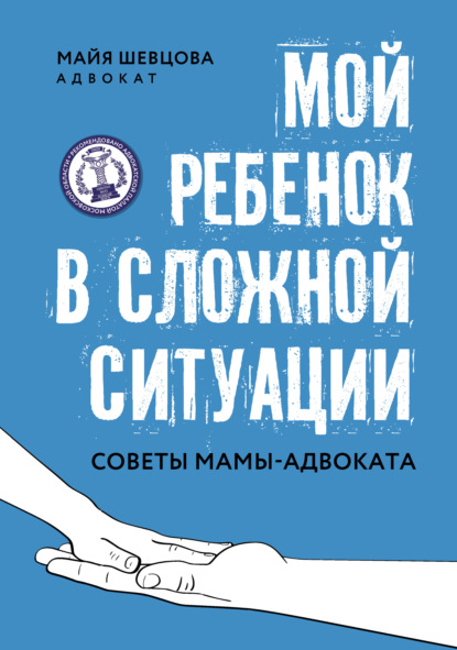 Мой ребенок в сложной ситуации. Советы мамы-адвоката - Майя Шевцова