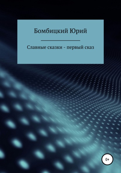 Славные сказки – первый сказ - Юрий Германович Бомбицкий