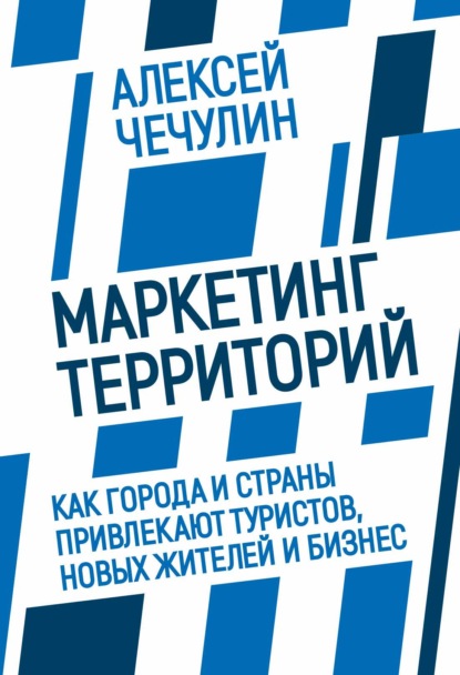 Маркетинг территорий. Как города и страны привлекают туристов, новых жителей и бизнес - А. В. Чечулин