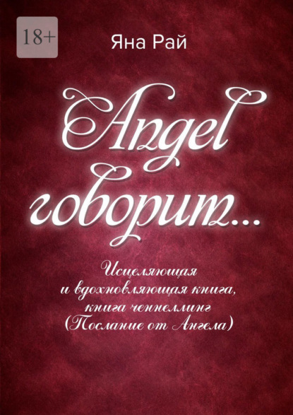 Angel говорит… Исцеляющая и вдохновляющая книга, книга-ченнеллинг (послание от Ангела) - Яна Рай