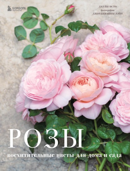 Розы. Восхитительные цветы для дома и сада - Джейн Исто