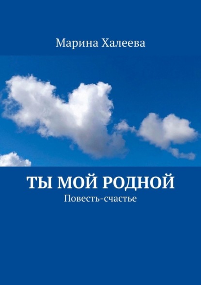 Ты Мой Родной. Повесть-счастье - Марина Халеева