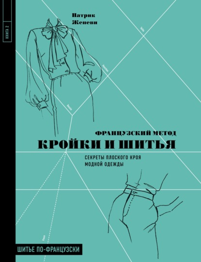 Французский метод кройки и шитья. Секреты плоского кроя модной одежды - Патрик Женеви