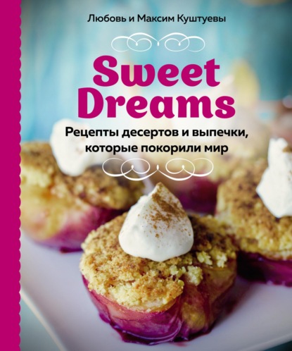 Sweet Dreams. Рецепты десертов и выпечки, которые покорили мир - Любовь Куштуева