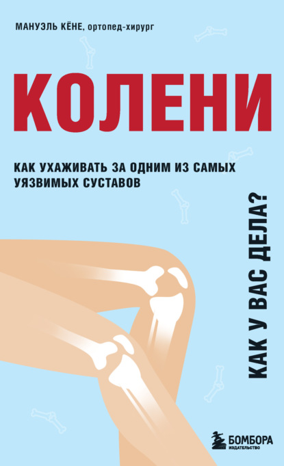 Колени. Как у вас дела? Как ухаживать за одним из самых уязвимых суставов и не пропустить проблемы - Мануэль Кёне