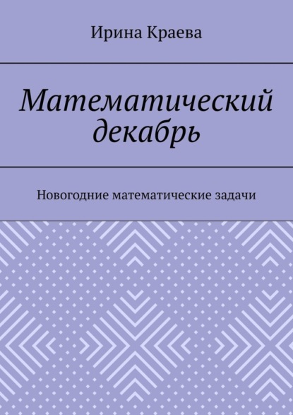 Математический декабрь. Новогодние математические задачи - Ирина Краева