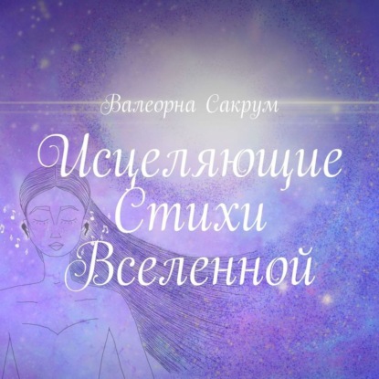 Исцеляющие Стихи Вселенной. Аффирмации в стихах для вас и ваших близких с иллюстрациями автора — Валеорна Сакрум