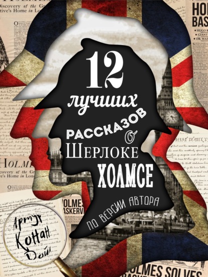 12 лучших рассказов о Шерлоке Холмсе (по версии автора) - Артур Конан Дойл