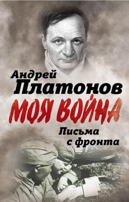 Письма с фронта. «Я видел страшный лик войны». Сборник - Андрей Платонов