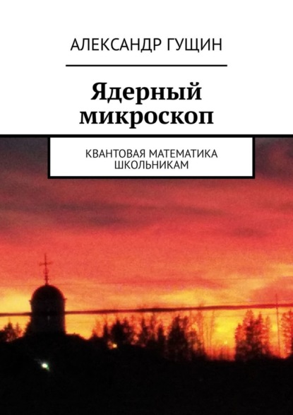 Ядерный микроскоп. Квантовая математика школьникам - Александр Гущин