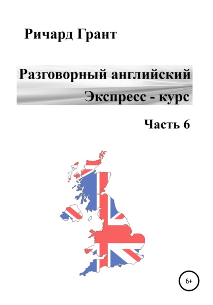 Разговорный английский. Экспресс-курс. Часть 6 - Ричард Грант