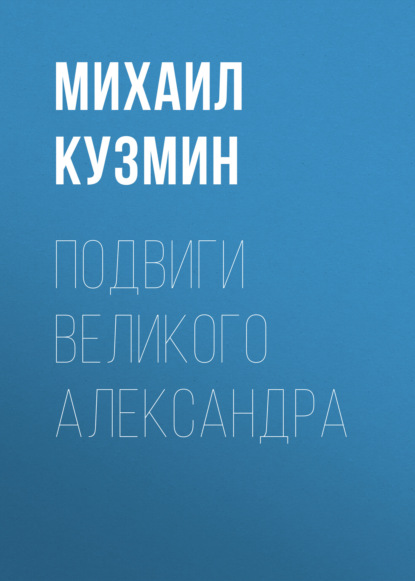 Подвиги Великого Александра - Михаил Кузмин