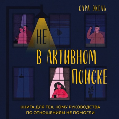 Не в активном поиске. Книга для тех, кому руководства по отношениям не помогли - Сара Экель