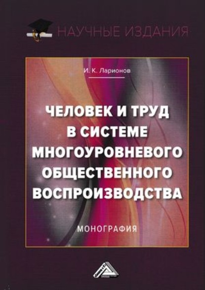 Человек и труд в системе многоуровневого общественного воспроизводства - Игорь Ларионов