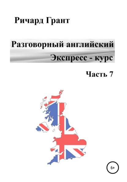 Разговорный английский. Экспресс-курс. Часть 7 - Ричард Грант