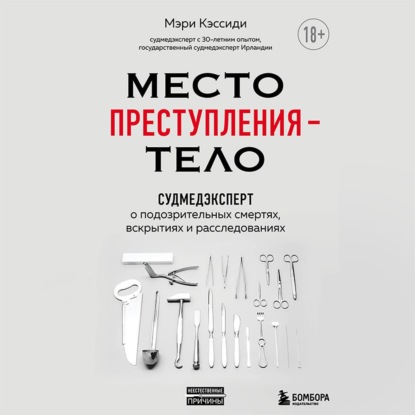 Место преступления – тело. Судмедэксперт о подозрительных смертях, вскрытиях и расследованиях - Мэри Кэссиди