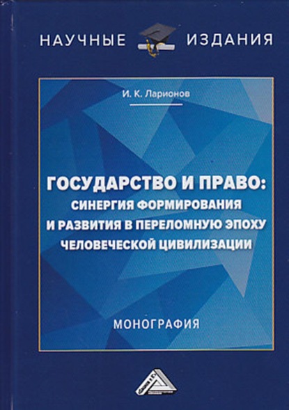 Государство и право: синергия формирования и развития в переломную эпоху человеческой цивилизации - Игорь Ларионов