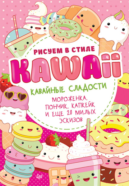 Рисуем в стиле Kawaii. Кавайные сладости. Мороженка, пончик, капкейк и еще 20 милых эскизов - Группа авторов