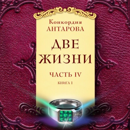 Две жизни. Часть 4. Книга 1 - Конкордия Антарова