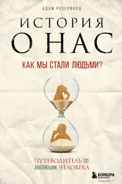 История о нас. Как мы стали людьми? Путеводитель по эволюции человека - Адам Резерфорд