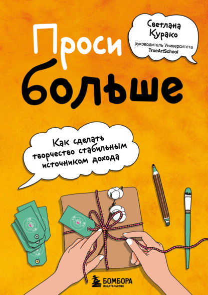 Проси больше. Как сделать творчество стабильным источником дохода - Светлана Курако