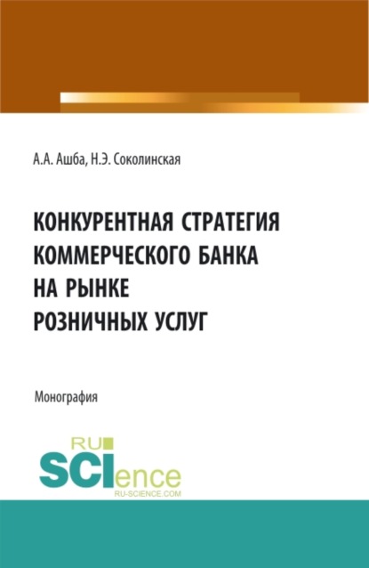 Конкурентная стратегия коммерческого банка на рынке розничных услуг. (Аспирантура, Бакалавриат, Магистратура). Монография. — Наталия Эвальдовна Соколинская