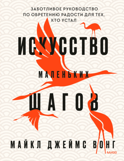 Искусство маленьких шагов. Заботливое руководство по обретению радости для тех, кто устал - Майкл Джеймс Вонг