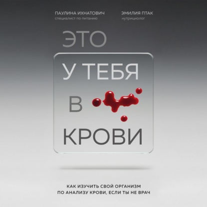 Это у тебя в крови. Как изучить свой организм по анализу крови, если ты не врач - Паулина Ихнатович