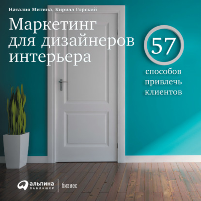 Маркетинг для дизайнеров интерьера. 57 способов привлечь клиентов - Наталия Митина