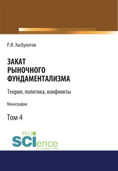 Закат рыночного фундаментализма. Теории, политика, конфликты (Том 4). (Монография) - Р. И. Хасбулатов