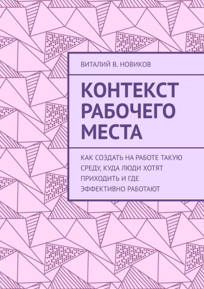 Контекст рабочего места. Как создать на работе такую среду, куда люди хотят приходить и где эффективно работают - Виталий В. Новиков