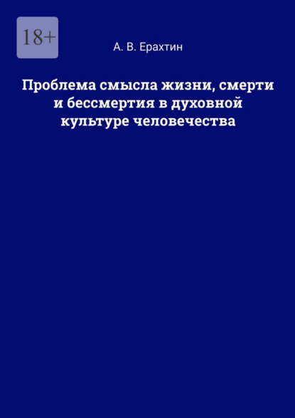 Проблема смысла жизни, смерти и бессмертия в духовной культуре человечества — А. В. Ерахтин