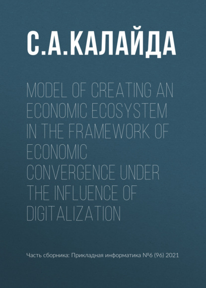 Model of creating an economic ecosystem in the framework of economic convergence under the influence of digitalization - С. А. Калайда