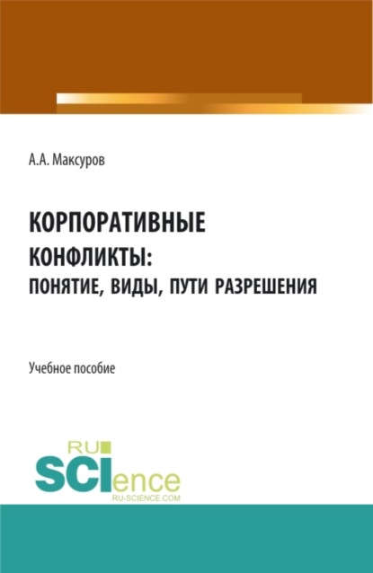 Корпоративные конфликты: понятие, виды, пути разрешения. (Аспирантура, Бакалавриат, Магистратура). Учебное пособие. - Алексей Анатольевич Максуров