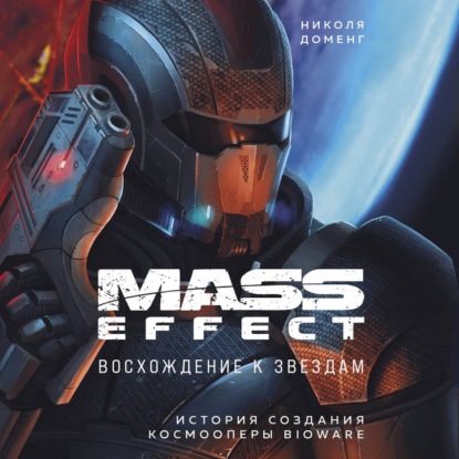 Mass Effect. Восхождение к звездам. История создания космооперы BioWare — Николя Доменг