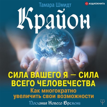 Крайон. Сила вашего Я – сила всего человечества. Как многократно увеличить свои возможности - Тамара Шмидт