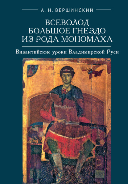 Всеволод Большое Гнездо из рода Мономаха. Византийские уроки Владимирской Руси - А. Н. Вершинский