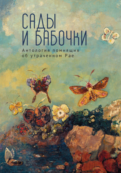 Сады и бабочки. Антология помнящих об утраченном Рае. XIX, XX и начало XXI века - Антология