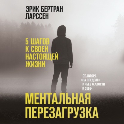 Ментальная перезагрузка. 5 шагов к своей настоящей жизни — Эрик Ларссен