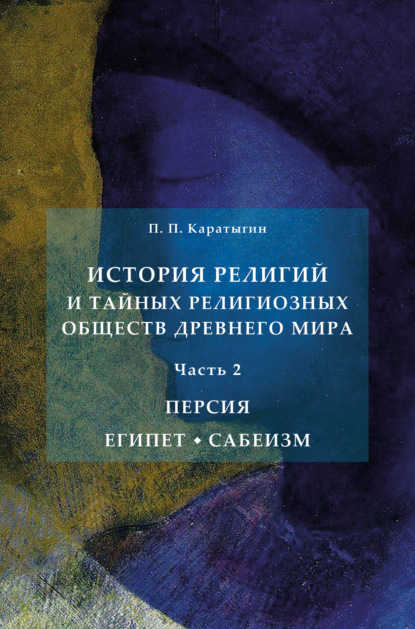 История религий и тайных религиозных обществ Древнего мира в 3 ч. Часть 2. Персия. Египет. Сабеизм - Петр Петрович Каратыгин