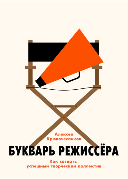 Букварь режиссёра: как создать успешный творческий коллектив - Алексей Крювочесанков